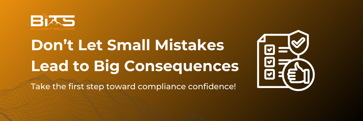 Don’t Let Small Mistakes Lead to Big Consequences Take the first step toward compliance confidence!
